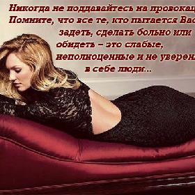 Никогда не поддавайтесь на провокации... Помните, что все те, кто пытается Вас задеть, сделать больно или обидеть – это слабые, неполноценные и не уверенные в себе люди...