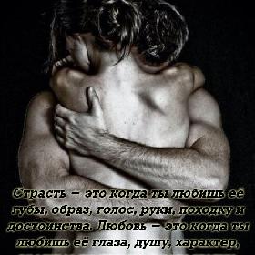 Страсть - это когда ты любишь ее губы, образ, голос, руки, походку и достоинства. Любовь - это когда ты любишь ее глаза, душу, характер, вредные привычки и недостатки.