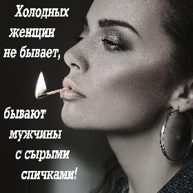 Холодных женщин не бывает, бывают мужчины с сырыми спичками!
