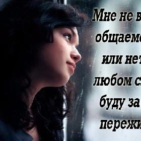 Мне не важно, общаемся мы или нет, я в любом случае буду за тебя переживать.