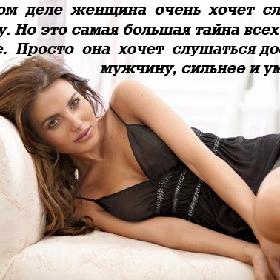 На самом деле женщина очень хочет слушаться мужчину. Но это самая большая тайна всех женщин на свете. Просто она хочет слушаться достойного мужчину, сильнее и умнее ее.
