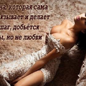 Женщина, которая сама себя навязывает и делает первый шаг, добьется мужчины, но не любви.