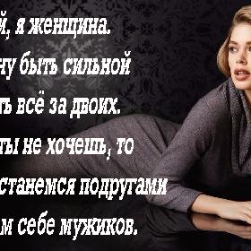 Дорогой, я женщина. Я не хочу быть сильной и решать все за двоих. Если и ты не хочешь, то давай останемся подругами и найдем себе мужиков.