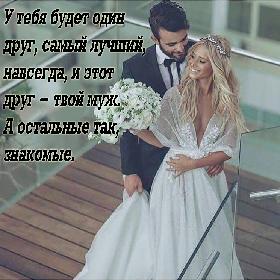 У тебя будет один друг, самый лучший, навсегда, и этот друг - твой муж. А остальные так, знакомые.