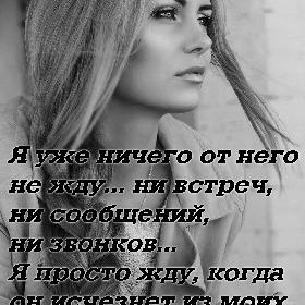 Я уже ничего от него не жду... ни встреч, ни сообщений, ни звонков... Я просто жду, когда он исчезнет из моих мыслей...