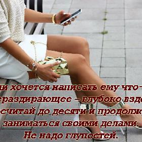 Если хочется написать ему что-то душераздирающее – глубоко вздохни, посчитай до десяти и продолжай заниматься своими делами. Не надо глупостей.