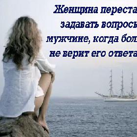 Женщина перестает задавать вопросы мужчине, когда больше не верит его ответам...