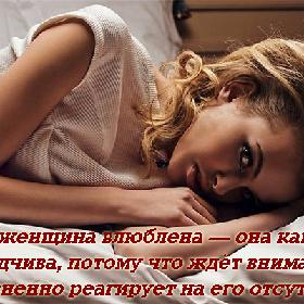 Когда женщина влюблена — она капризна и обидчива, потому что ждет внимания и болезненно реагирует на его отсутствие