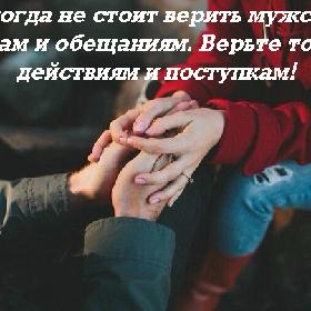 Никогда не стоит верить мужским словам и обещаниям. Верьте только действиям и поступкам!