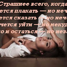 Страшнее всего, когда хочется плакать — но нечем, хочется сказать — но нечего, хочется уйти — но некуда, можно и остаться — но незачем.