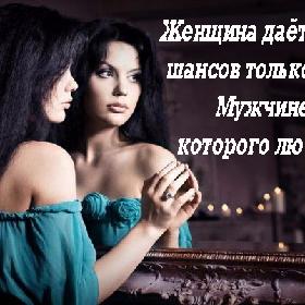 Женщина дает сотни шансов только тому Мужчине, которого любит...