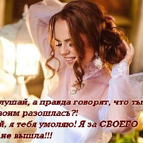 — Слушaй, а правда говорят, что ты со своим разошлась?! — Ой, я тебя умоляю! Я за СВОЕГО еще не вышла!!!