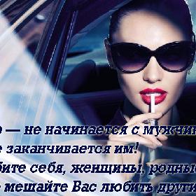 Мир — не начинается с мужчины... И не заканчивается им! Любите себя, женщины, родные, и не мешайте Вас любить другим!