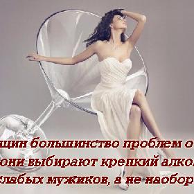 У женщин большинство проблем от того, что они выбирают крепкий алкоголь и слабых мужиков, а не наоборот.