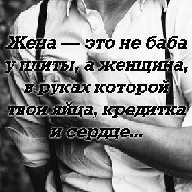 Жена — это не баба у плиты, а женщина, в руках которой твои яйца, кредитка и сердце...