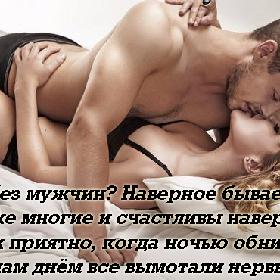 Жизнь без мужчин? Наверное бывает! Живут же многие и счастливы наверно... Но все ж приятно, когда ночью обнимают... те, кто нам днем все вымотали нервы...
