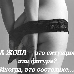 А ЖОПА - это ситуация или фигура? Иногда, это состояние…
