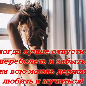 Иногда лучше отпустить, переболеть и забыть, чем всю жизнь держать, любить и мучиться!