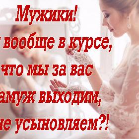 Мужики! Вы вообще в курсе, что мы за вас замуж выходим, а не усыновляем?!