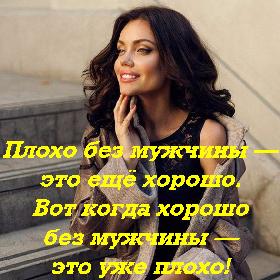 Плохо бeз мужчины — это еще хорошо. Вот когда хорошо без мужчины — это ужe плохо!