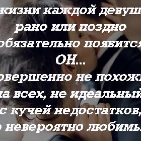 В жизни каждой девушки рано или поздно обязательно появится ОН... Совершенно не похожий на всех, не идеальный, с кучей недостатков, но невероятно любимый.
