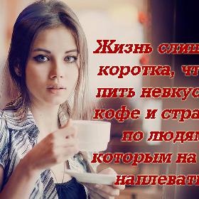 Жизнь слишком коротка, чтобы пить невкусный кофе и страдать по людям, которым на тебя наплевать...