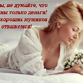 Мужчины, не думайте, что нам нужны только деньги! Мы и от хороших мужиков не откажемся!