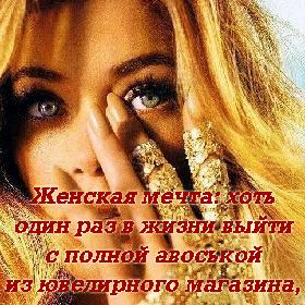 Женская мечта: хоть один раз в жизни выйти с полной авоськой из ювелирного магазина, а не из продуктового!