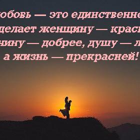Любовь — это единственное, что делает женщину — красивее, мужчину — добрее, душу — легче, а жизнь — прекрасней!