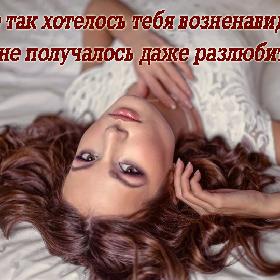 Мне так хотелось тебя возненавидеть, но не получалось даже разлюбить...