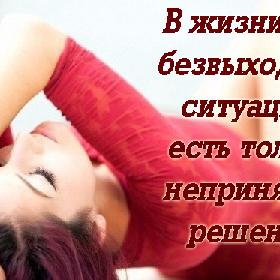 В жизни нет безвыходных ситуаций, есть только непринятые решения