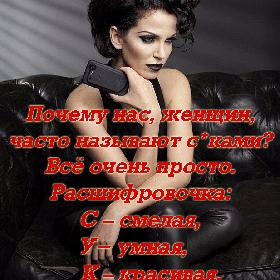 Почему нас, женщин, часто называют с*ками? Все очень просто. Расшифровочка: С – смелая, У- умная, К – красивая, А – а не твоя!