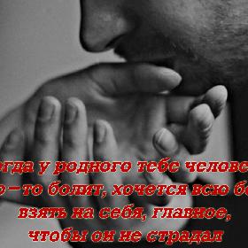 Когда у родного тебе человека что-то болит, хочется всю боль взять на себя, главное, чтобы он не страдал.