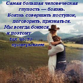 Самая большая человеческая глупость — боязнь. Боязнь совершить поступок, поговорить, признаться. Мы всегда боимся, и поэтому так часто проигрываем.