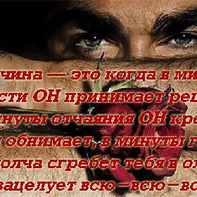 Мужчина — это когда в минуты слабости ОН принимает решения, в минуты отчаяния ОН крепко тебя обнимает, в минуты гнева ОН молча сгребет тебя в охапку и зацелует всю-всю-всю.