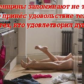 Женщины запоминают не тех, кто принес удовольствие телу... а тех, кто удовлетворил душу