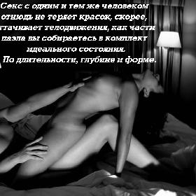 Секс с одним и тем же человеком отнюдь не теряет красок, скорее, оттачивает телодвижения, как части пазла вы собираетесь в комплект идеального состояния. По длительности, глубине и форме.