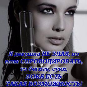 Я девушка НЕ ЗЛАЯ, но если СПРОВОЦИРОВАТЬ, то бегите, суки, ПОКА ЕСТЬ ТАКАЯ ВОЗМОЖНОСТЬ!