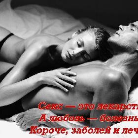 Секс — это лекарство. А любовь — болезнь… Короче, заболей и лечись.