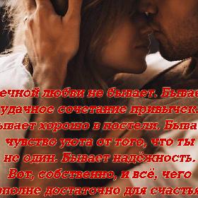 Вечной любви не бывает. Бывает удачное сочетание привычек. Бывает хорошо в постели. Бывает чувство уюта от того, что ты не один. Бывает надежность. Вот, собственно, и все, чего вполне достаточно для счастья.