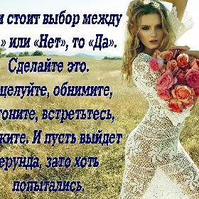 Если стоит выбор между «Да» или «Нет», то «Да». Сделайте это. Поцелуйте, обнимите, догоните, встретьтесь, скажите. И пусть выйдет ерунда, зато хоть попытались.