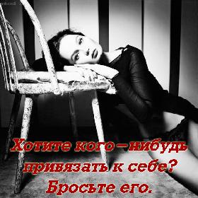 Хотите кого-нибудь привязать к себе? Бросьте его.