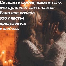 Не ищите любви, ищите того, кто принесет вам счастье. Рано или поздно это счастье превратится в любовь.