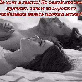Не хочу я замуж! По одной простой причине: зачем из хорошего любовника делать плохого мужа?!