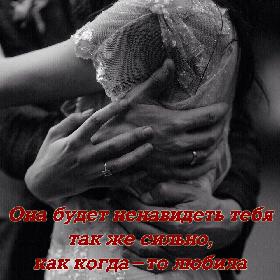 Она будет ненавидеть тебя так же сильно, как когда-то любила