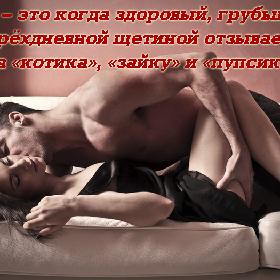 Любовь – это когда здоровый, грубый мужик с трехдневной щетиной отзывается на «котика», «зайку» и «пупсика»