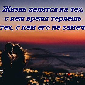 Жизнь делится на тех, с кем время теряешь и на тех, с кем его не замечаешь