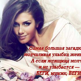 Самая большая загадка — молчаливая улыбка женщины. А если женщина молчит и не улыбается — БЕГИ, мужик, БЕГИ!