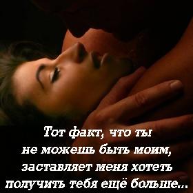 Тот факт, что ты не можешь быть моим, заставляет меня хотеть получить тебя еще больше...