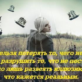Нельзя потерять то, чего нет. Нельзя разрушить то, что не построено. Можно лишь развеять иллюзию того, что кажется реальным.